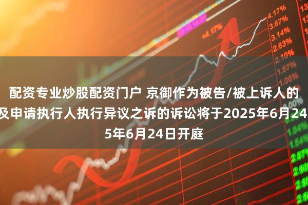 配资专业炒股配资门户 京御作为被告/被上诉人的1起涉及申请执行人执行异议之诉的诉讼将于2025年6月24日开庭