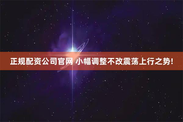 正规配资公司官网 小幅调整不改震荡上行之势!