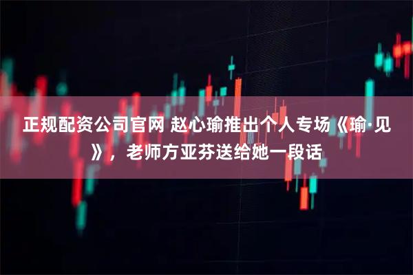 正规配资公司官网 赵心瑜推出个人专场《瑜·见》，老师方亚芬送给她一段话