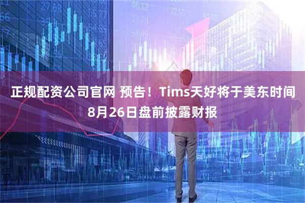 正规配资公司官网 预告！Tims天好将于美东时间8月26日盘前披露财报
