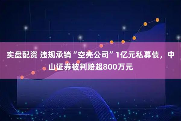 实盘配资 违规承销“空壳公司”1亿元私募债，中山证券被判赔超800万元