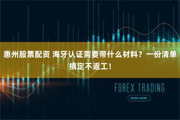 惠州股票配资 海牙认证需要带什么材料？一份清单搞定不返工！